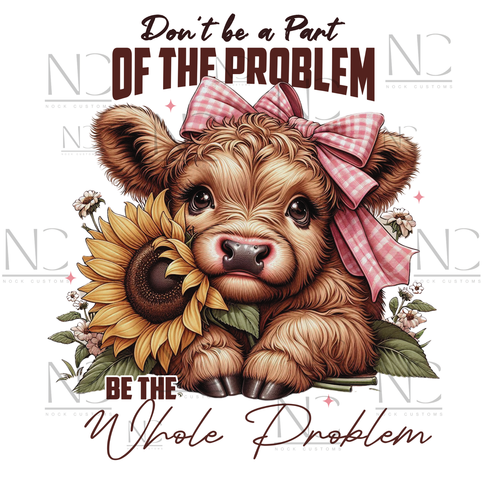 An adorable design featuring a baby cow with a pink gingham bow, holding a vibrant sunflower, surrounded by floral accents and the text 'Don't Be a Part of the Problem, Be the Whole Problem.' Perfect for direct-to-film (DTF) transfers with a playful and charming vibe.